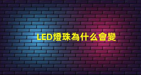 LED燈珠為什么會變色 led燈珠規格型號一覽表